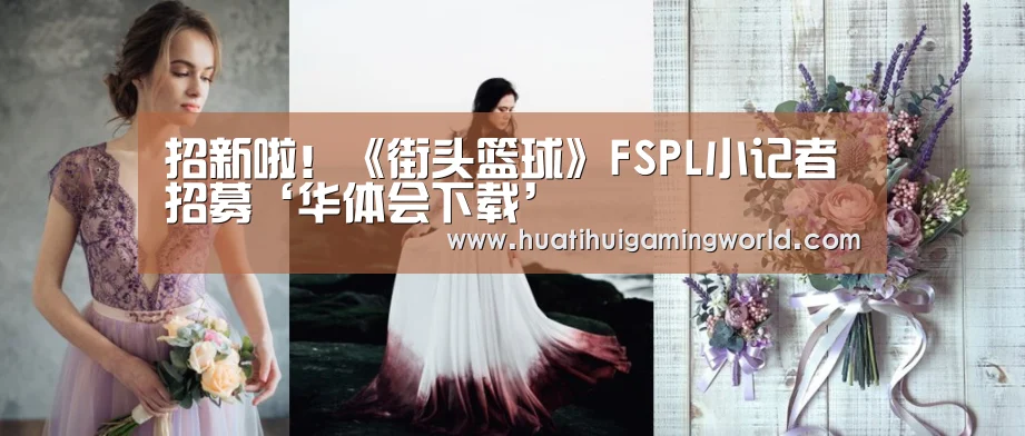 招新啦!《街头篮球》FSPL小记者招募‘华体会下载’(图1) 华体会真人