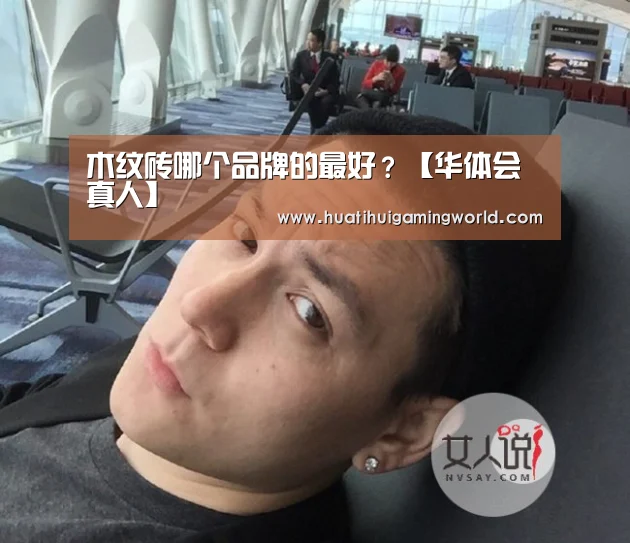木纹砖哪个品牌的最好?【华体会真人】(图3) 华体会平台