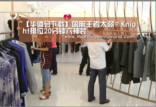【华体会下载】国服王者太弱?Knight排位20分钟六神装(图4) 华体会平台