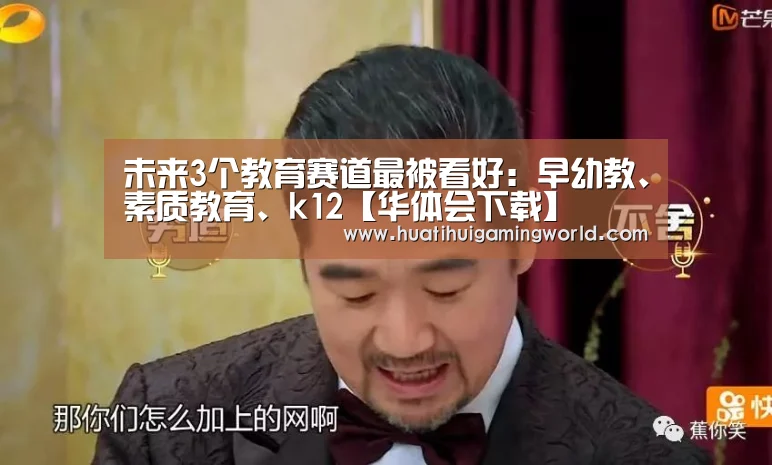 未来3个教育赛道最被看好:早幼教、素质教育、k12【华体会下载】(图1) 华体会平台