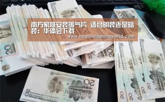 南方家庭安装暖气片 适合明装还是暗装:华体会下载(图3) 华体会下载