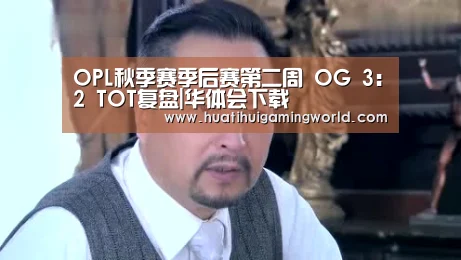 OPL秋季赛季后赛第二周 OG 3:2 TOT复盘|华体会下载(图4) 华体会娱乐