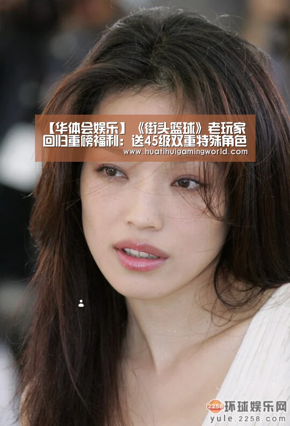 【华体会娱乐】《街头篮球》老玩家回归重磅福利:送45级双重特殊角色(图1) 华体会真人