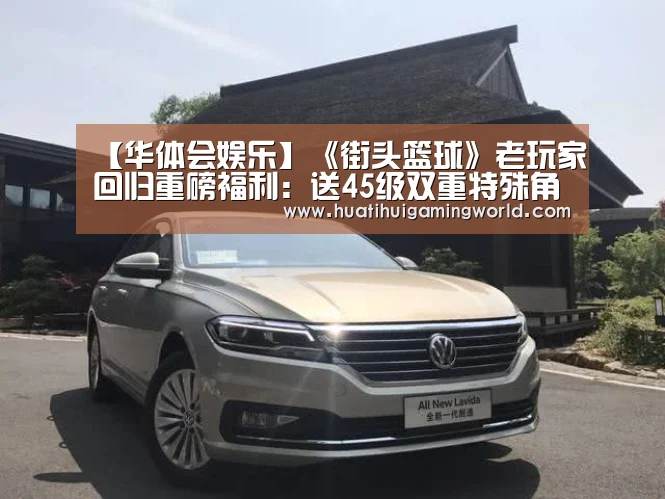 【华体会娱乐】《街头篮球》老玩家回归重磅福利:送45级双重特殊角色(图4) 华体会平台