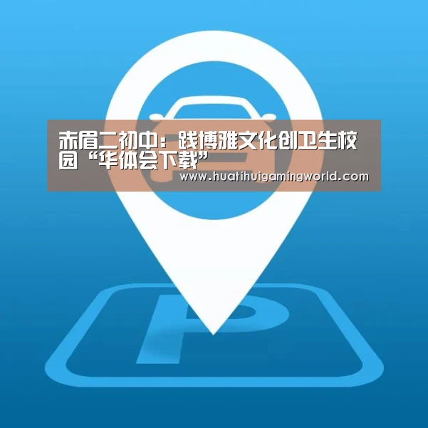 赤眉二初中:践博雅文化创卫生校园“华体会下载”(图3) 华体会下载