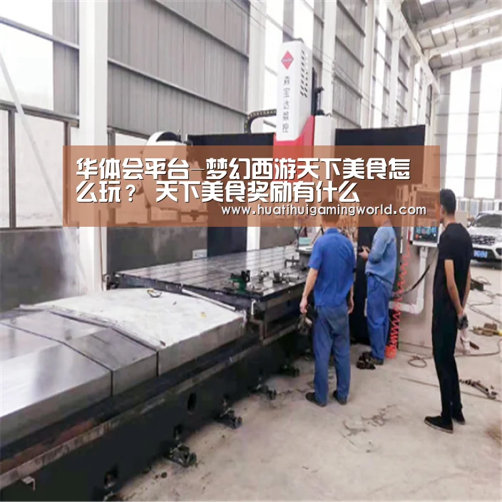 华体会平台-梦幻西游天下美食怎么玩? 天下美食奖励有什么(图2) 华体会真人