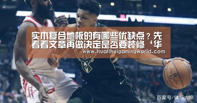 实木复合地板的有哪些优缺点?先看看文章再做决定是否要装修‘华体会平台’(图3) 华体会娱乐